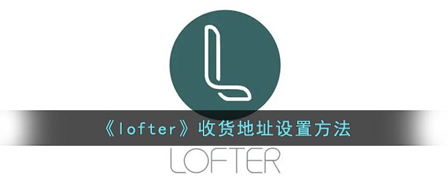《lofter》收货地址设置方法