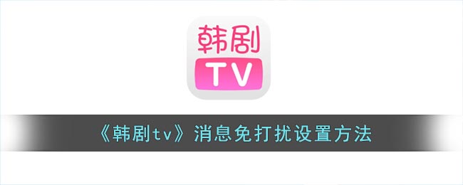 《韩剧tv》消息免打扰设置方法